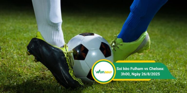 Soi kèo Fulham vs Chelsea: 3h00, Ngày 26/8/2025