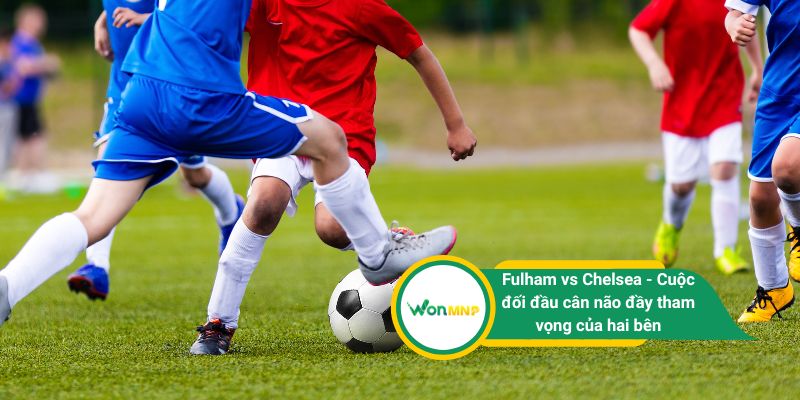 Trận chiến giữa Fulham vs Chelsea là cuộc đối đầu cân não đầy tham vọng của hai bên