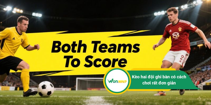 Kèo hai đội ghi bàn BTTS: Khóa học cơ bản cho người chưa biết gì?