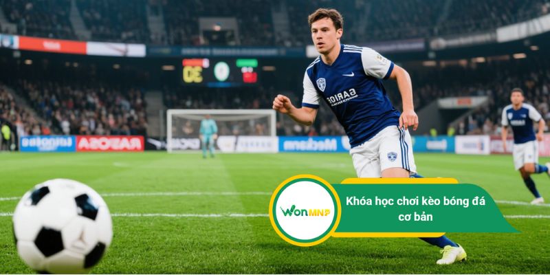 Khóa học kèo bóng đá cơ bản: Cách chọn cược chuẩn dễ thắng nhất