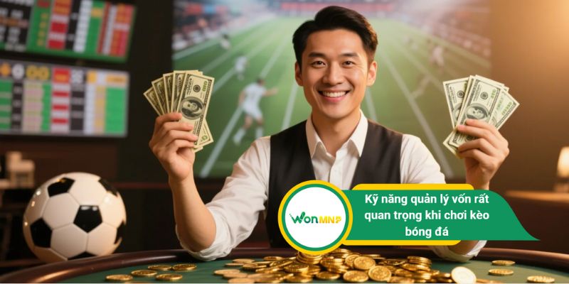 Kỹ năng quản lý vốn rất quan trọng khi chơi kèo bóng đá