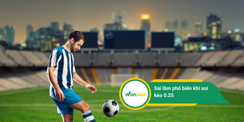 Sai lầm phổ biến khi soi kèo 0.25