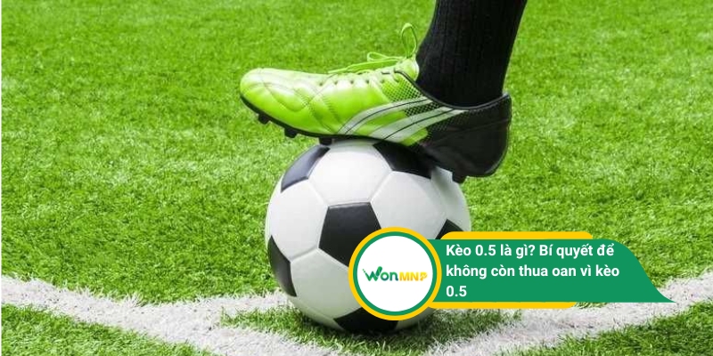 Kèo 0.5 là gì? Bí quyết để không còn thua oan vì kèo 0.5