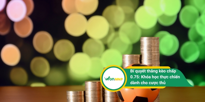 Bí quyết thắng kèo chấp 0.75: Khóa học thực chiến dành cho cược thủ